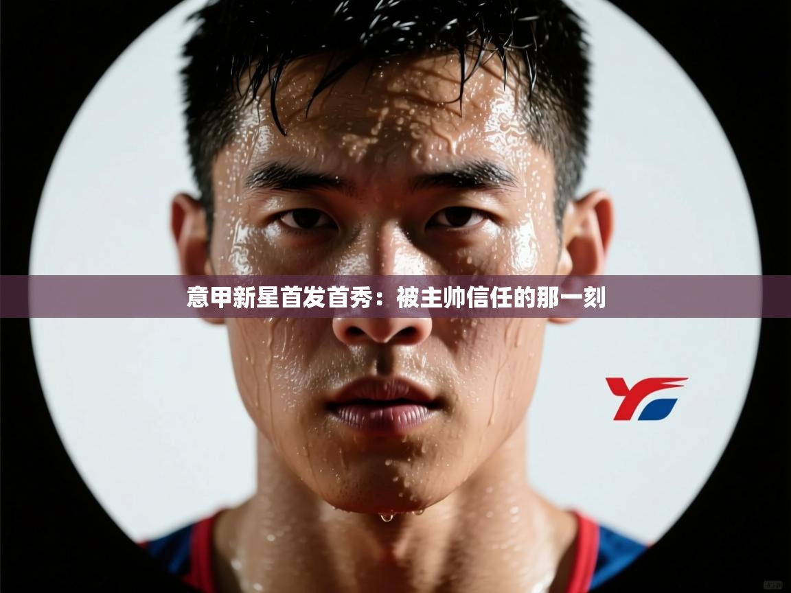 意甲新星首发首秀:被主帅信任的那一刻 第2张