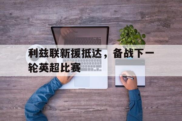 利兹联新援抵达，备战下一轮英超比赛